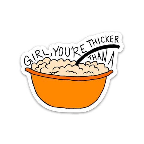 Girl, you're thicker than a bowl of oatmeal